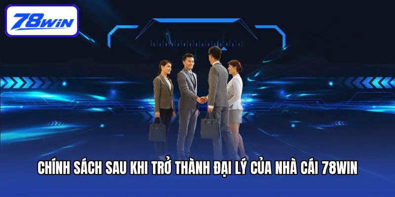 Đại Lý 78win - Hướng Dẫn Trở Thành Đại Lý Cực Nhanh 5 Chính sách sau khi trở thành đại lý của nhà cái 78win