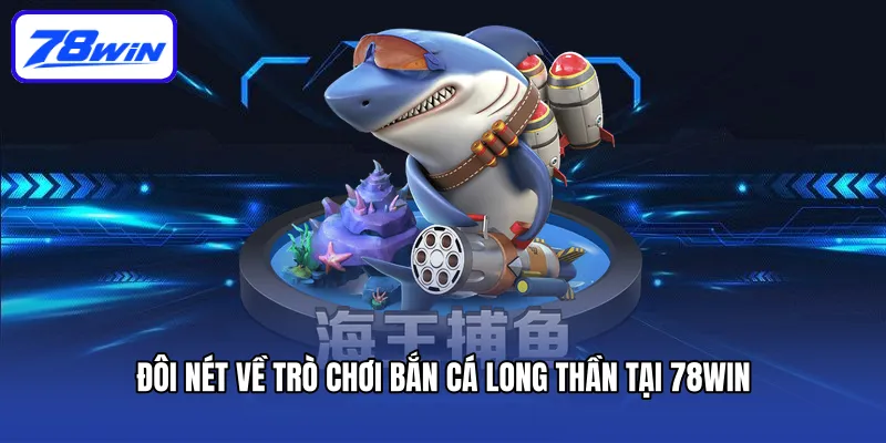 Đôi nét về trò chơi Bắn cá Long Thần tại 78win