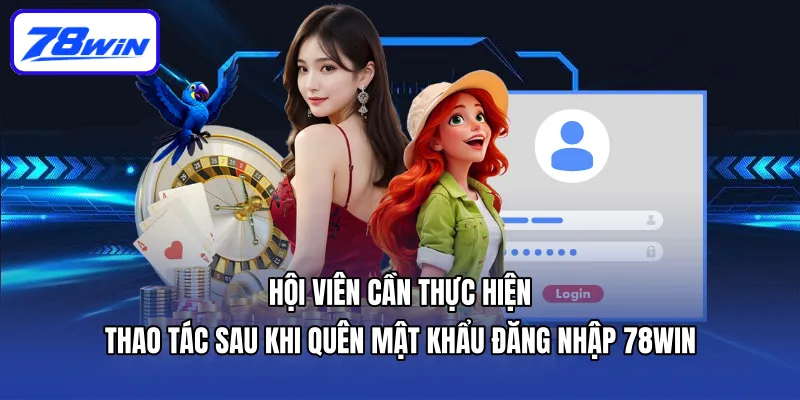 Hội viên cần thực hiện thao tác sau khi quên mật khẩu đăng nhập 78win