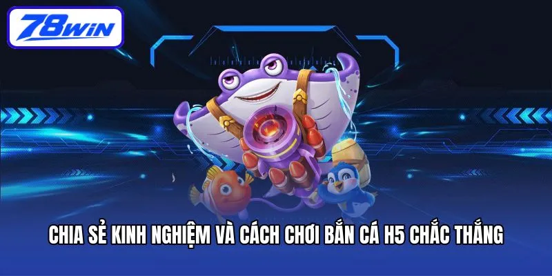 Cách Chơi Bắn Cá H5 Và Những Ưu Điểm Không Thể Bỏ Lỡ 6 Chia sẻ kinh nghiệm và cách chơi Bắn cá H5 chắc thắng