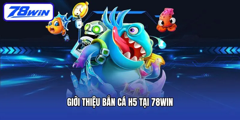 Cách Chơi Bắn Cá H5 Và Những Ưu Điểm Không Thể Bỏ Lỡ 4 Giới thiệu bắn cá H5 tại 78win