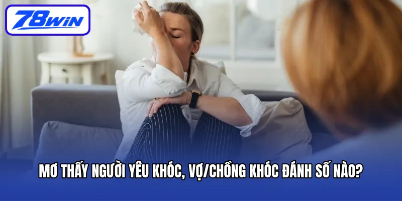 Mơ thấy người yêu khóc, vợ/chồng khóc đánh số nào?