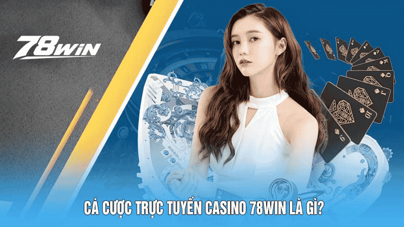 Cá cược trực tuyến casino 78win là gì?