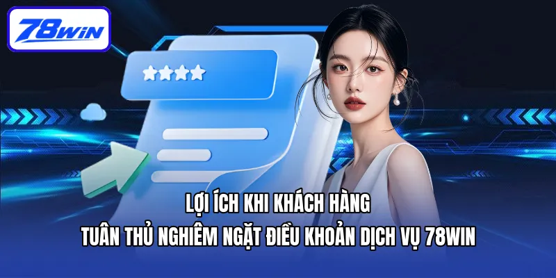 Lợi ích khi khách hàng tuân thủ nghiêm ngặt điều khoản dịch vụ 78win